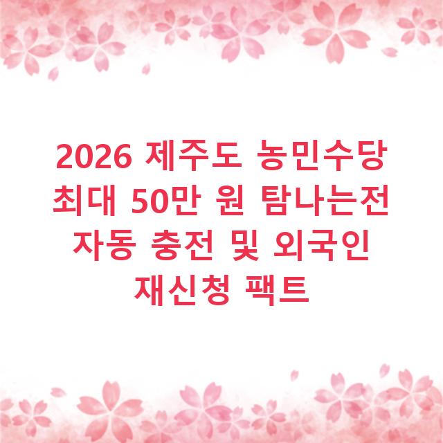 2026 제주도 농민수당 최대 50만 원 탐나는전 자동 충전 및 외국인 재신청 팩트