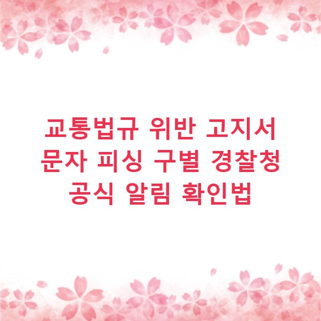 교통법규 위반 고지서 문자 피싱 구별 경찰청 공식 알림 확인법