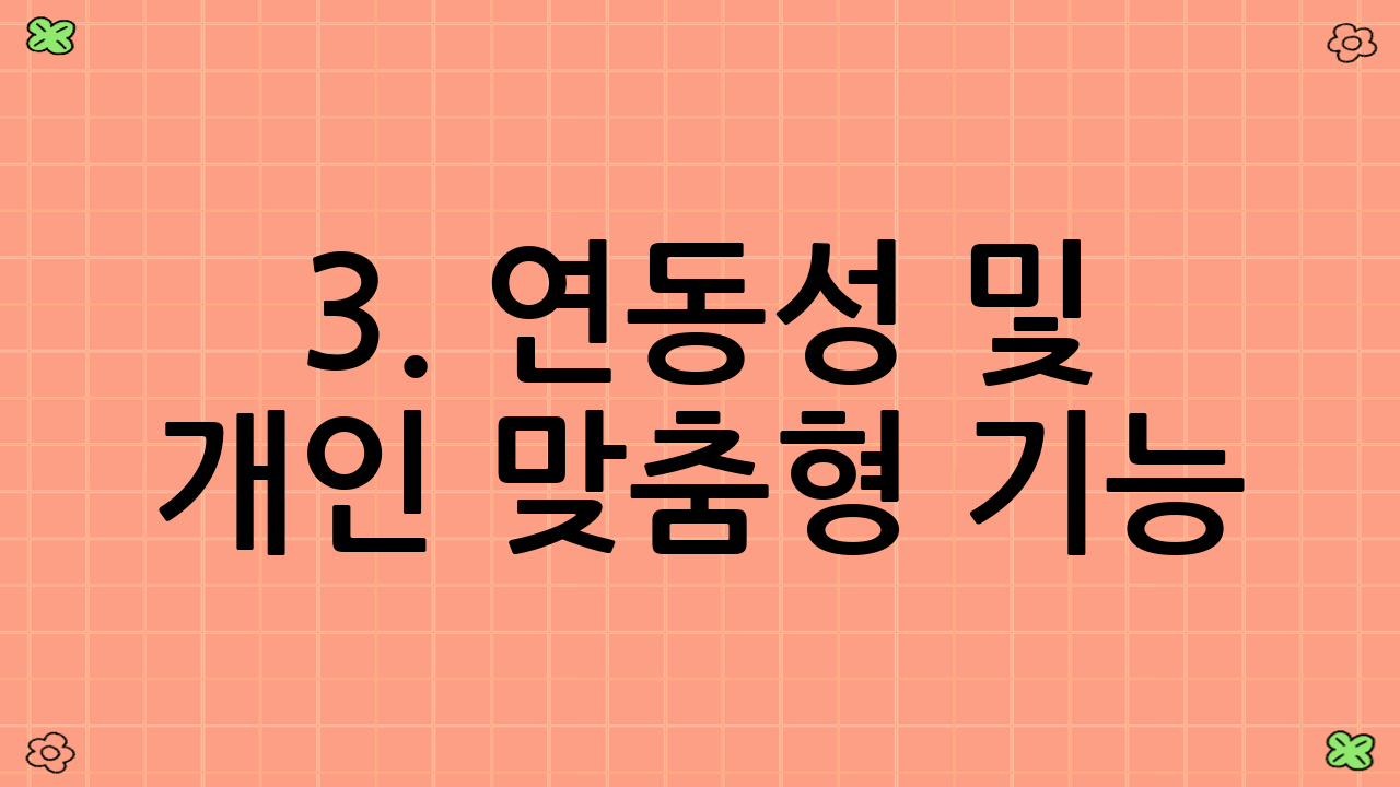 3. 연동성 및 개인 맞춤형 기능: 데이터는 힘이 세다!