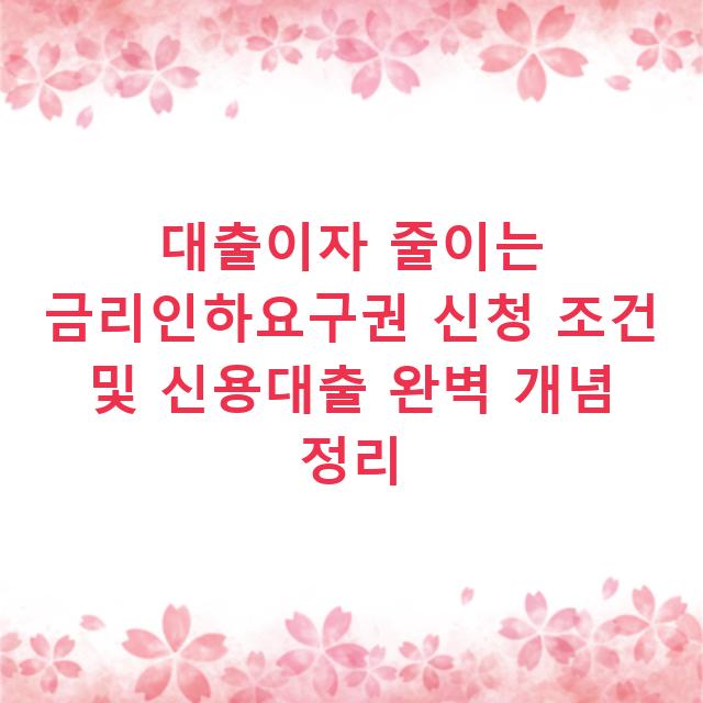 대출이자 줄이는 금리인하요구권 신청 조건 및 신용대출 완벽 개념 정리