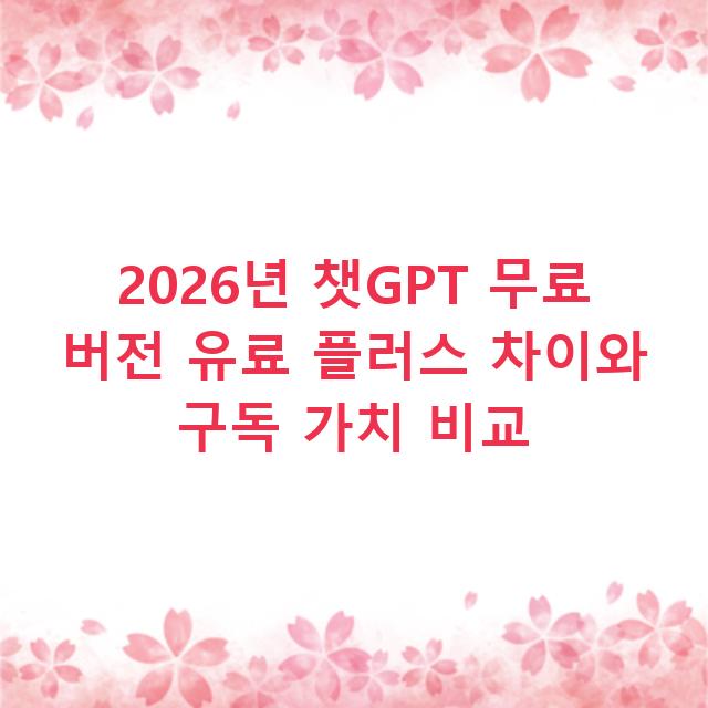 2026년 챗GPT 무료 버전 유료 플러스 차이와 구독 가치 비교