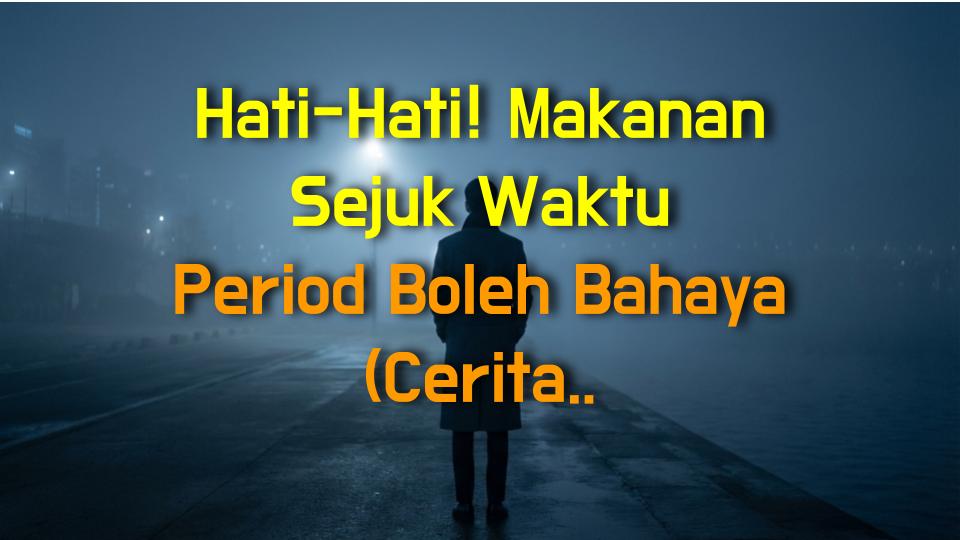 Hati-Hati! Makanan Sejuk Waktu Period Boleh Bahaya (Cerita Aku)