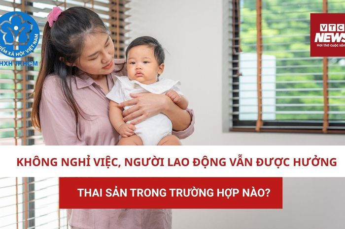Không nghỉ việc, người lao động hưởng chế độ thai sản trong trường hợp nào? - Báo VTC News
