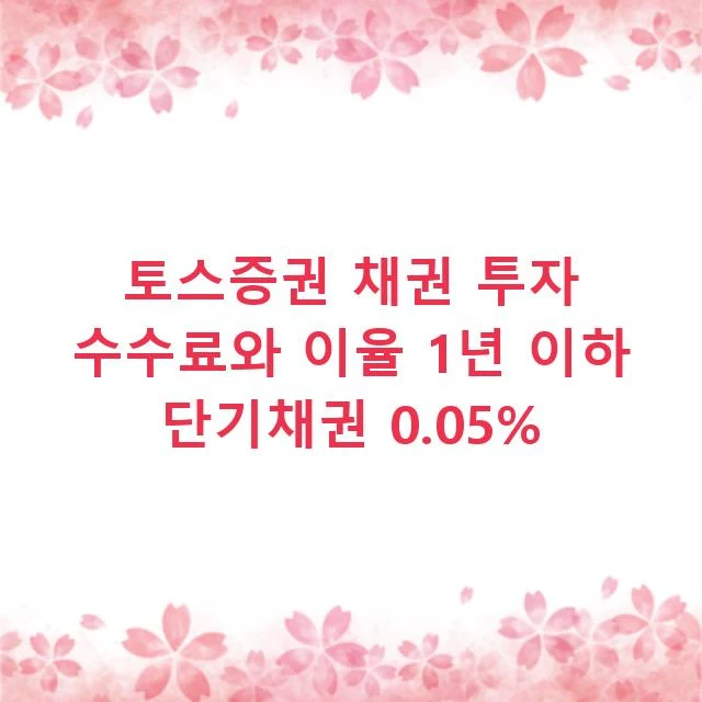 토스증권 채권 투자 수수료와 이율 1년 이하 단기채권 0.05%