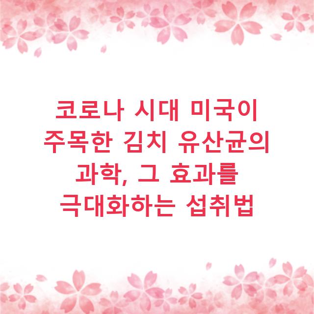 코로나 시대 미국이 주목한 김치 유산균의 과학, 그 효과를 극대화하는 섭취법