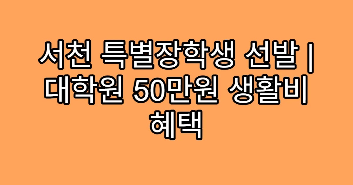 서천 특별장학생 선발 | 대학원 50만원 생활비 혜택