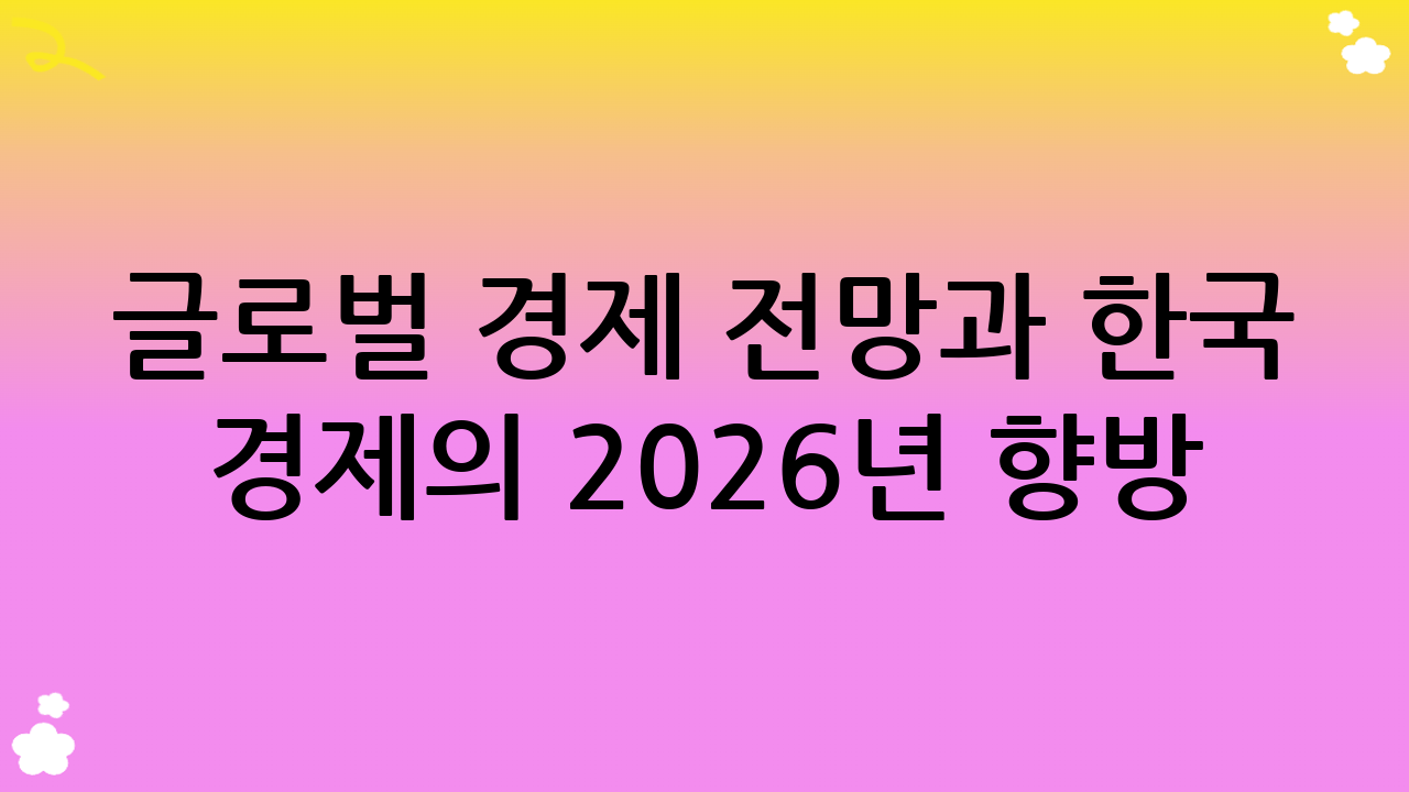 글로벌 경제 전망과 한국 경제의 2026년 향방