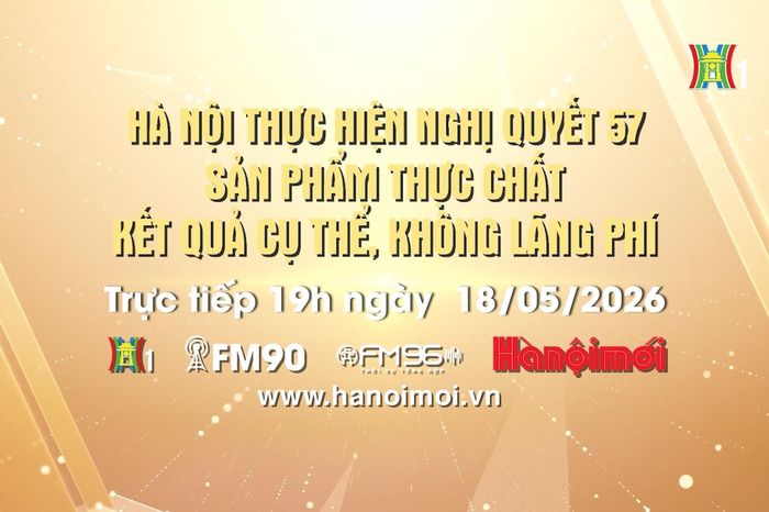 Đón xem chương trình thời sự ngày 18/5 'Hà Nội thực hiện Nghị quyết 57: Sản phẩm thực chất, kết quả cụ thể, không lãng phí' - Đài Phát thanh và truyền hình Hà Nội