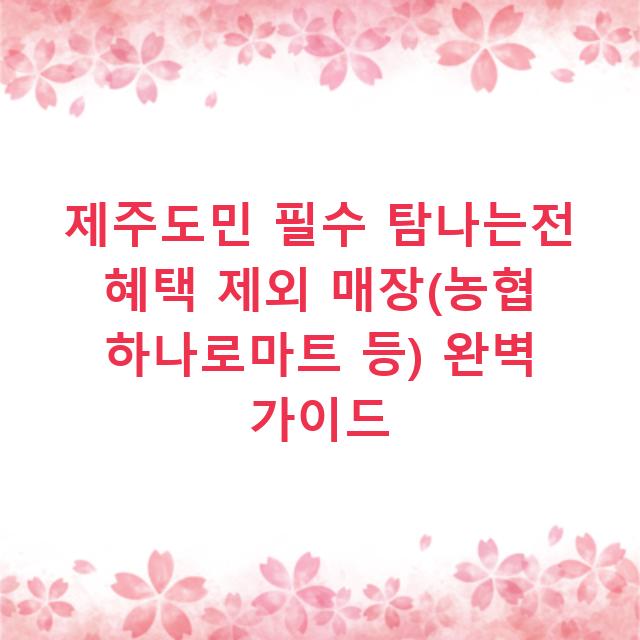 제주도민 필수 탐나는전 혜택 제외 매장(농협 하나로마트 등) 완벽 가이드