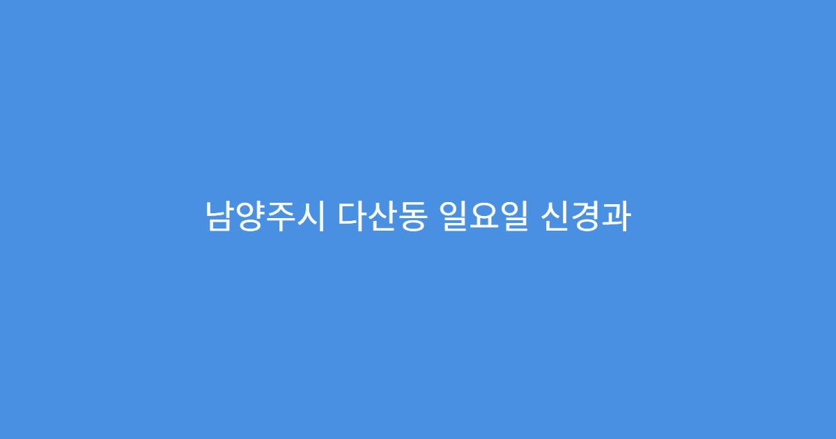 남양주시 다산동 일요일 신경과 두통 어지럼증 신경검사 상담