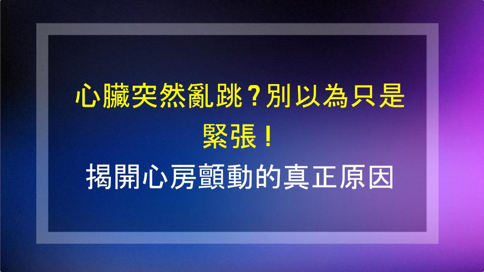 心臟突然亂跳？別以為只是緊張！揭開心房顫動的真正原因