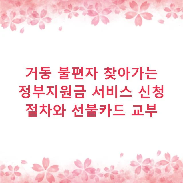거동 불편자 찾아가는 정부지원금 서비스 신청 절차와 선불카드 교부