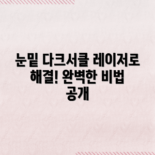 레이저 다크서클, 눈밑 다크서클, 다크서클 치료, 다크서클 레이저, 눈밑 치료 방법