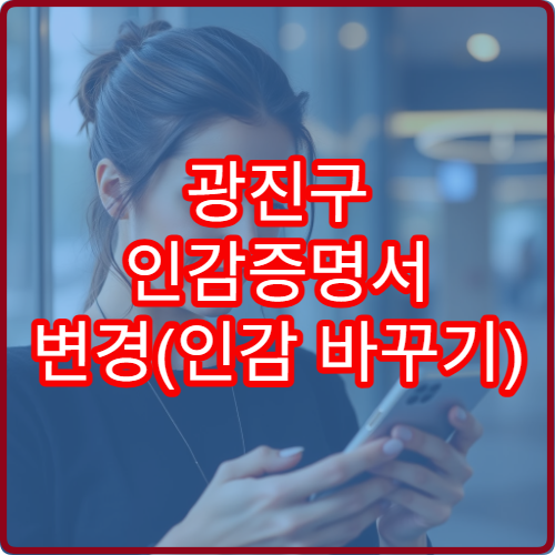 광진구 인감증명서 변경(인감 바꾸기) 방법 정리