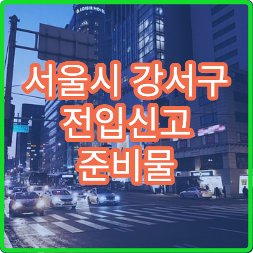 서울시 강서구 전입신고 준비물 미성년자 포함 세대 전입 시 필요한 서류 안내