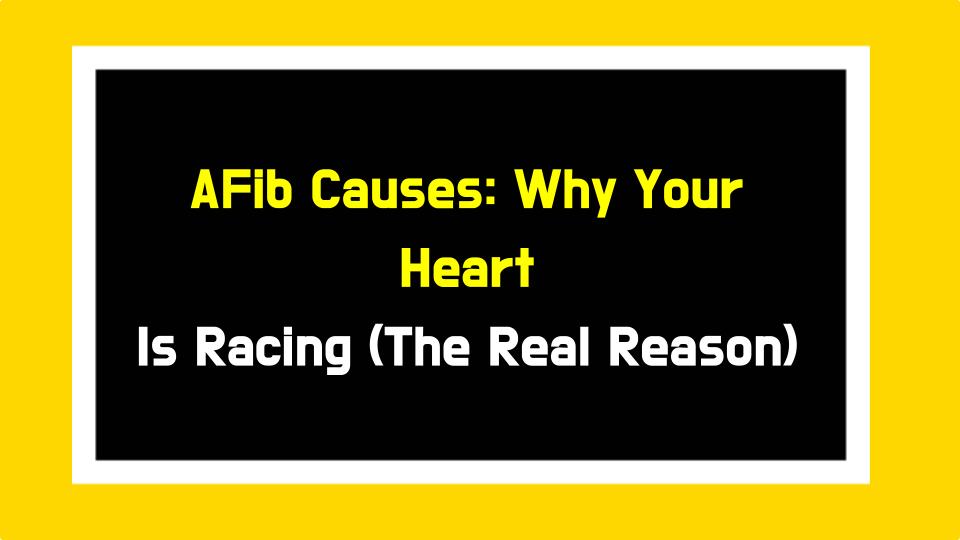 AFib Causes: Why Your Heart Is Racing (The Real Reason)