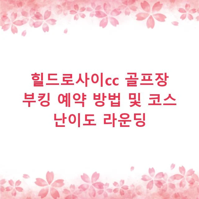 힐드로사이cc 골프장 부킹 예약 방법 및 코스 난이도 라운딩