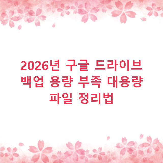 2026년 구글 드라이브 백업 용량 부족 대용량 파일 정리법