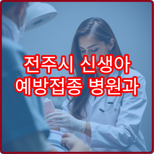 전주시 신생아 예방접종 병원과 필수 접종 항목 정리