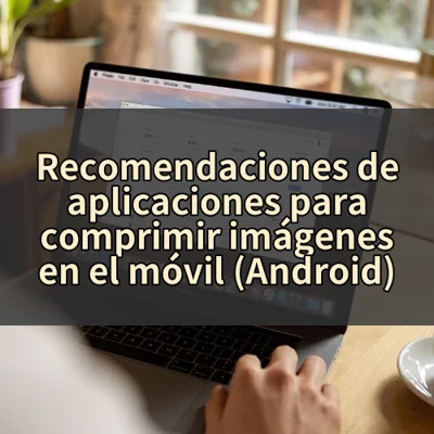 Recomendaciones de aplicaciones para comprimir imágenes en el móvil (Android)