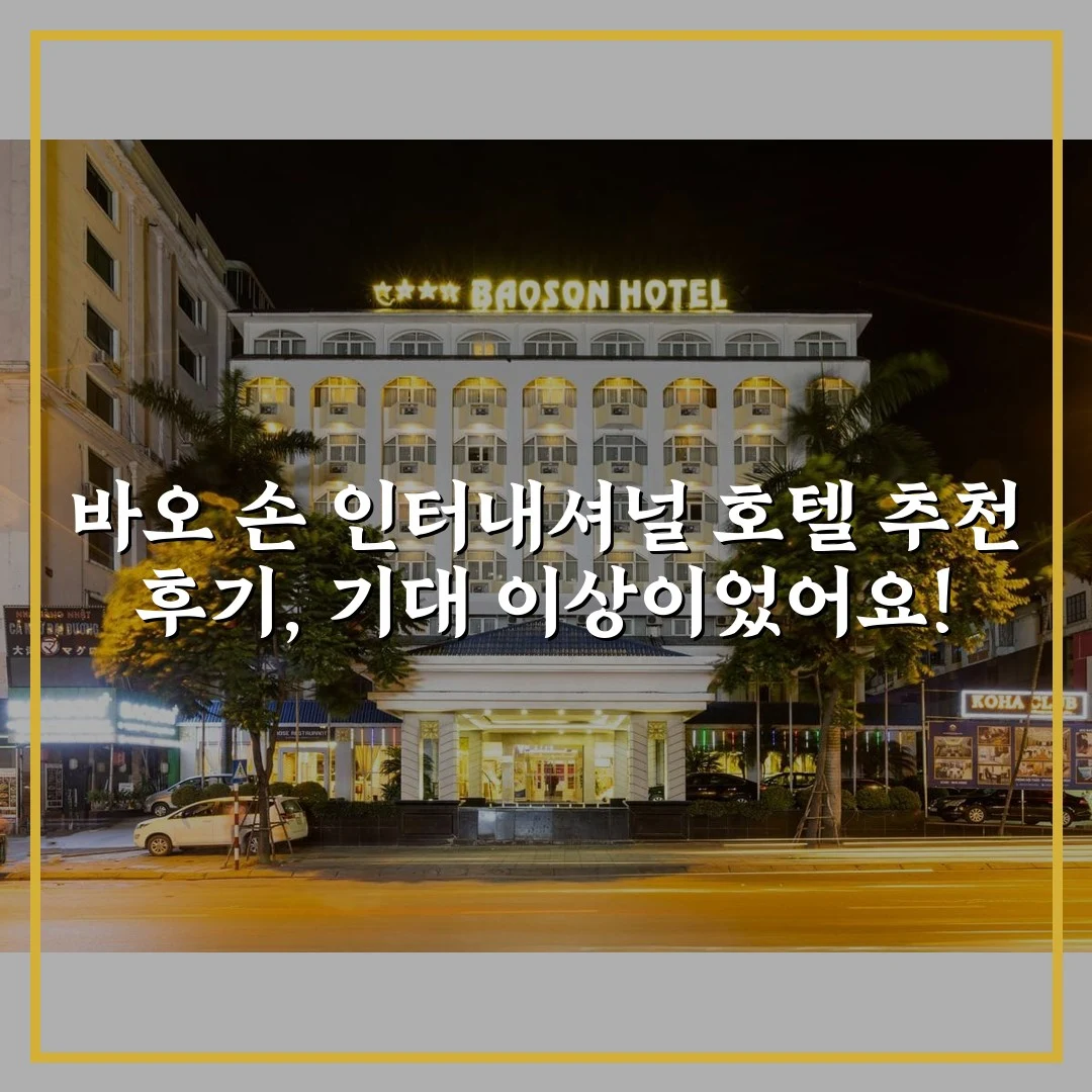 바오 손 인터내셔널 호텔 추천 후기, 기대 이상이었어요!