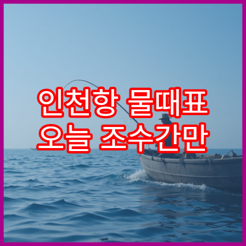 인천항 물때표 오늘 조수간만 차 확인과 낚시 시간표 안내