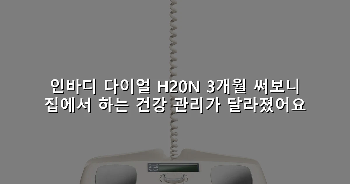 인바디 다이얼 H20N 3개월 써보니 집에서 하는 건강 관리가 달라졌어요