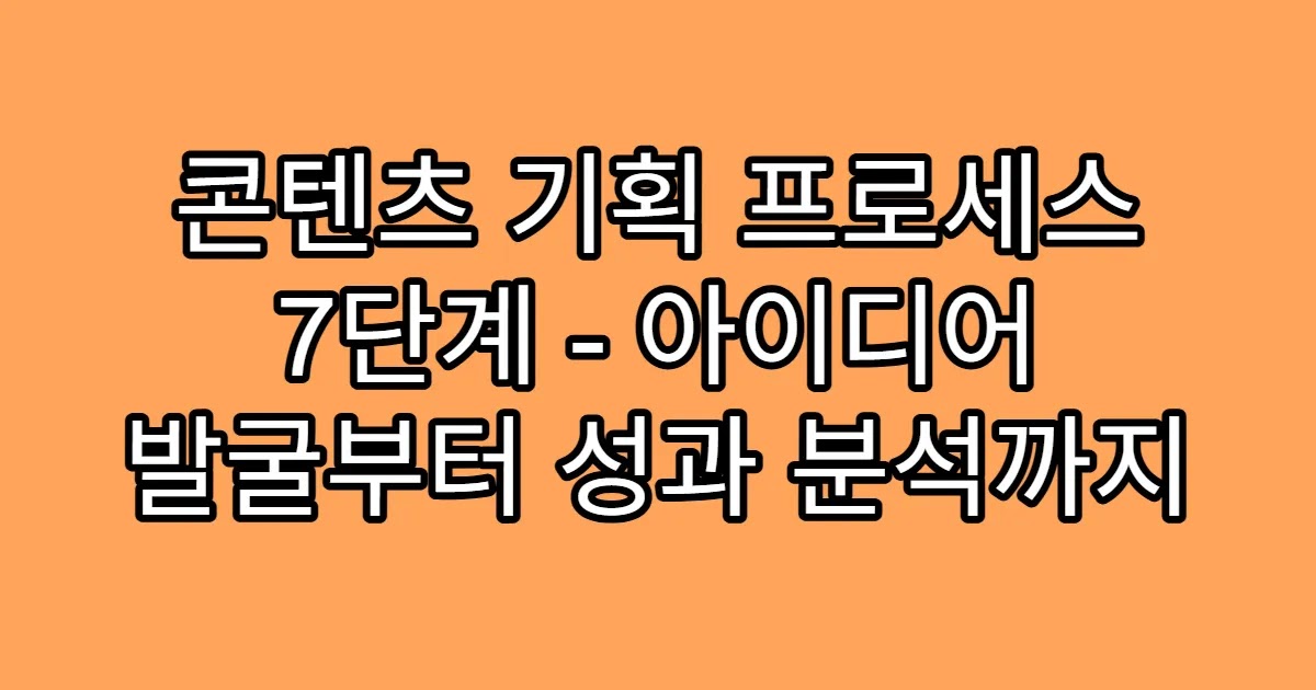 콘텐츠 기획 프로세스 7단계 - 아이디어 발굴부터 성과 분석까지