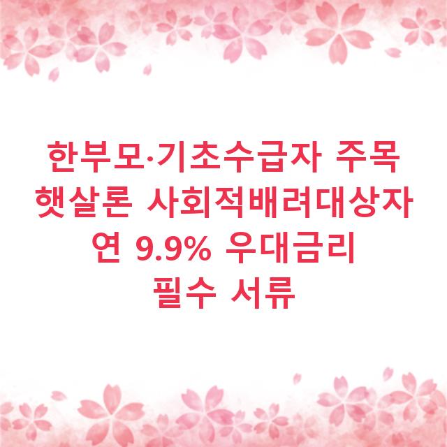 한부모·기초수급자 주목 햇살론 사회적배려대상자 연 9.9% 우대금리 필수 서류