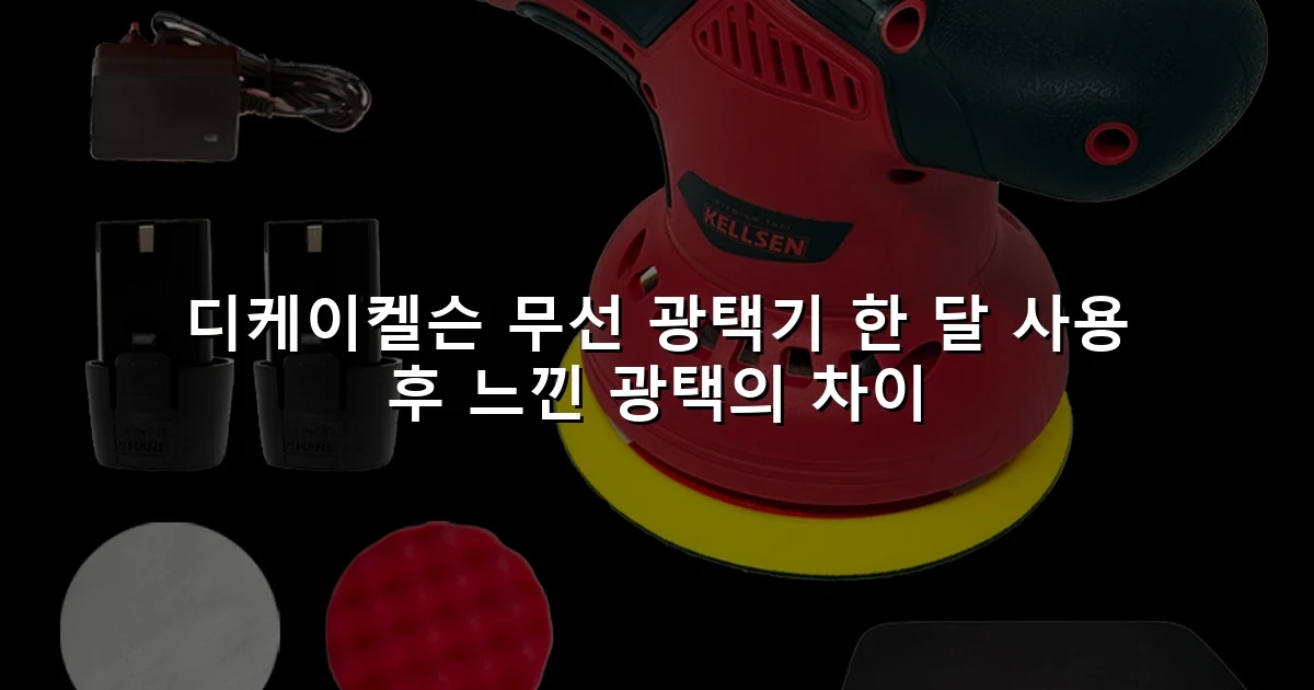 디케이켈슨 무선 광택기 한 달 사용 후 느낀 광택의 차이