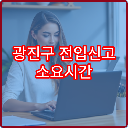 광진구 전입신고 소요시간 얼마나 걸리나요?