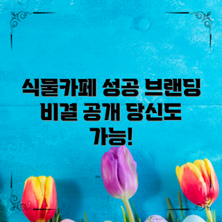 식물카페브랜딩사례, 카페 창업 팁, 브랜딩 전략, 초보 카페 운영자, 성공 카페 사례