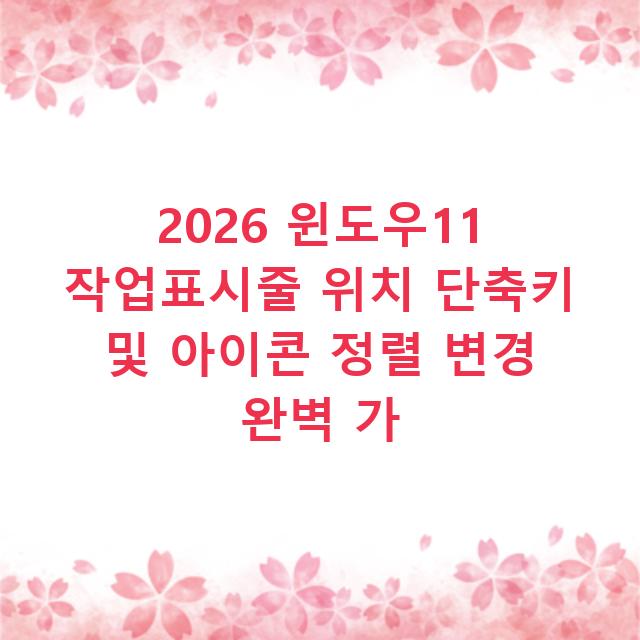 2026 윈도우11 작업표시줄 위치 단축키 및 아이콘 정렬 변경 완벽 가