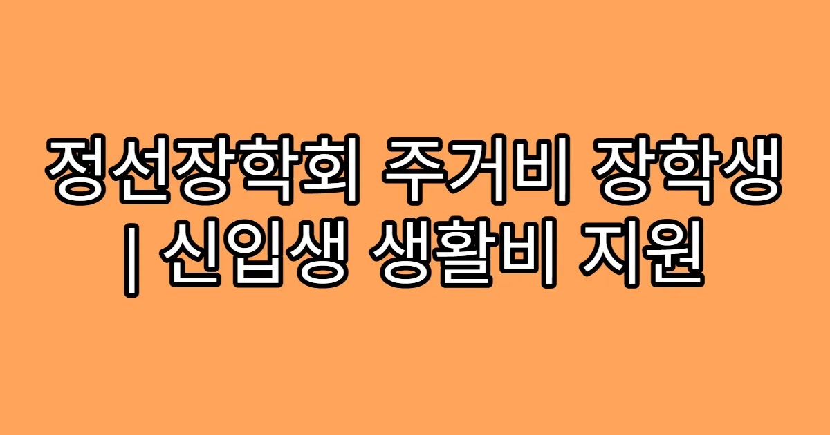 정선장학회 주거비 장학생 | 신입생 생활비 지원