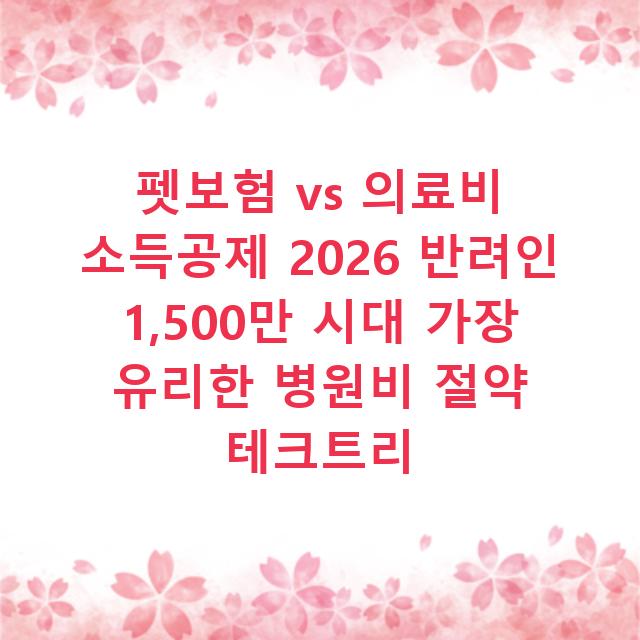 펫보험 vs 의료비 소득공제 2026 반려인 1,500만 시대 가장 유리한 병원비 절약 테크트리