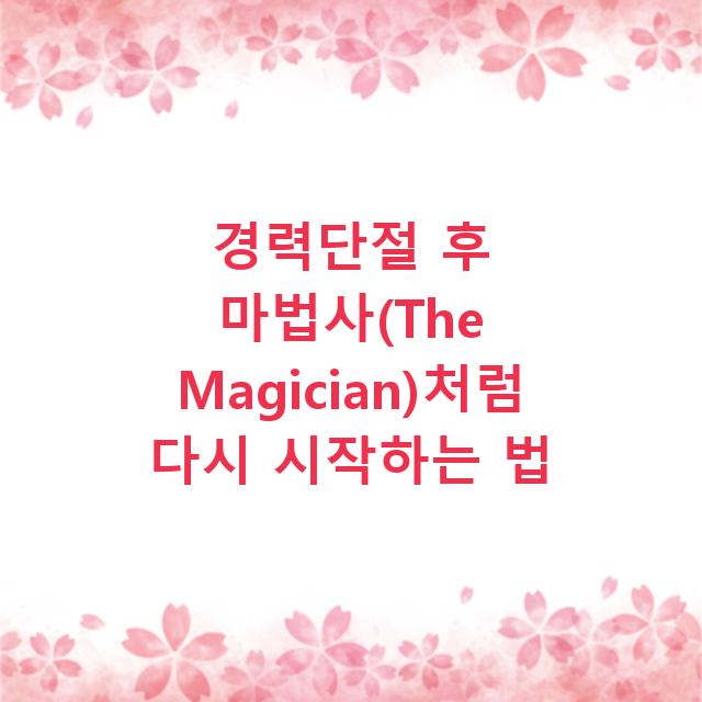 경력단절 후 마법사(The Magician)처럼 다시 시작하는 법