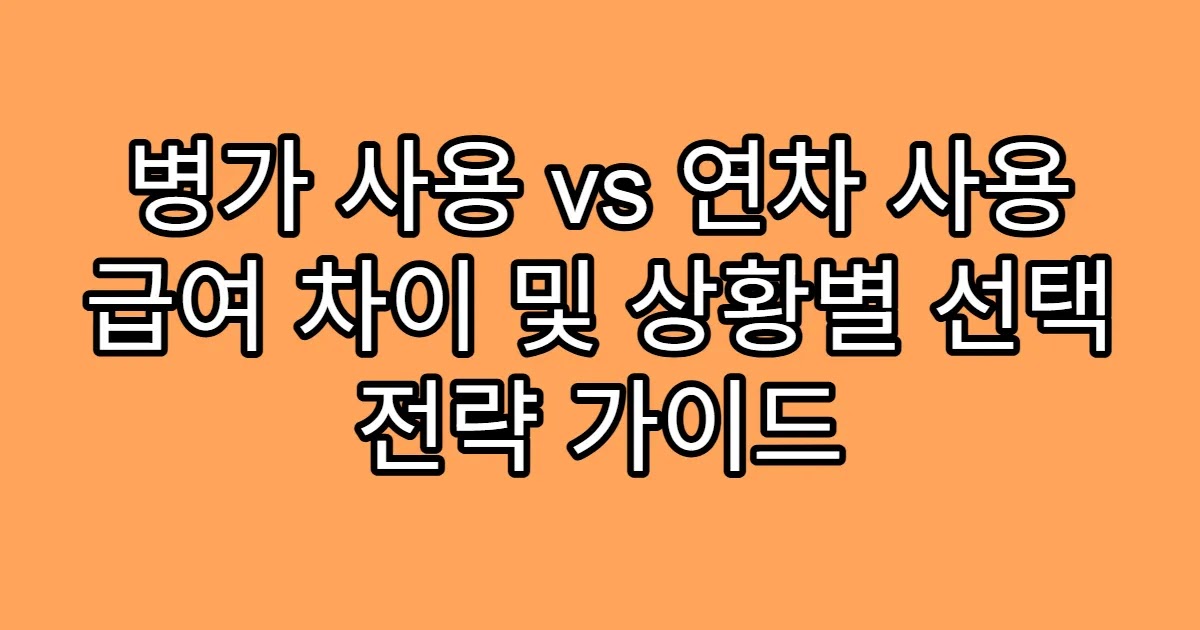 병가 사용 vs 연차 사용 급여 차이 및 상황별 선택 전략 가이드