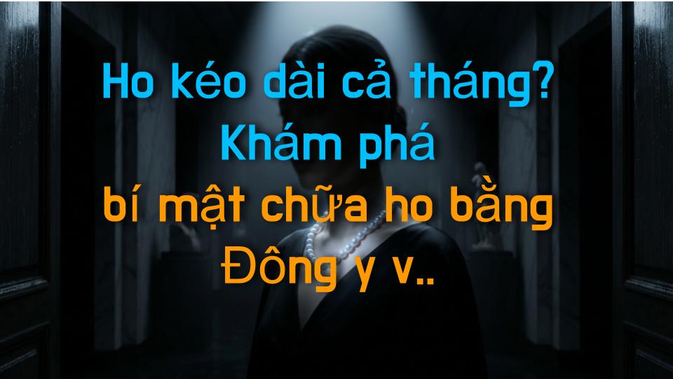 Ho kéo dài cả tháng? Khám phá bí mật chữa ho bằng Đông y và hồi phục nhanh chóng!