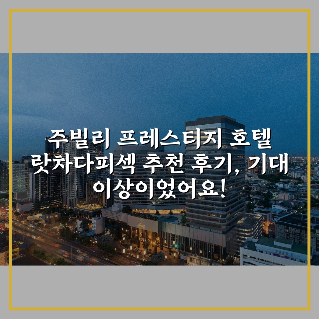 주빌리 프레스티지 호텔 랏차다피섹 추천 후기, 기대 이상이었어요!