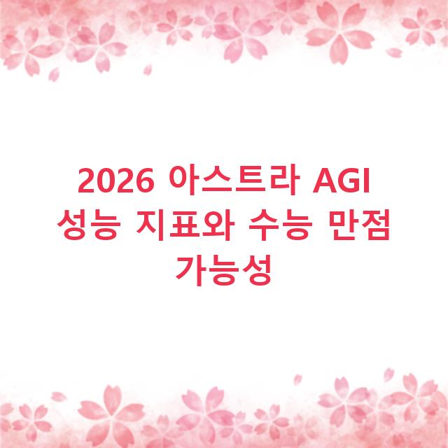 2026 아스트라 AGI 성능 지표와 수능 만점 가능성