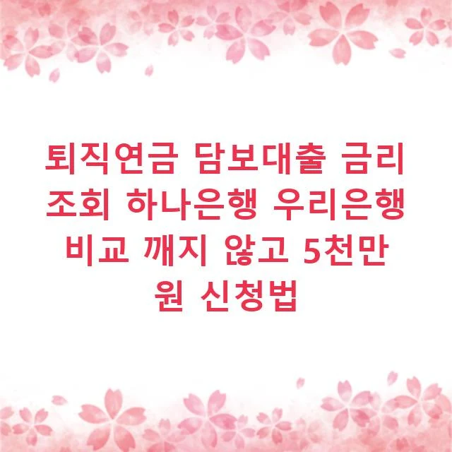 퇴직연금 담보대출 금리 조회 하나은행 우리은행 비교 깨지 않고 5천만 원 신청법