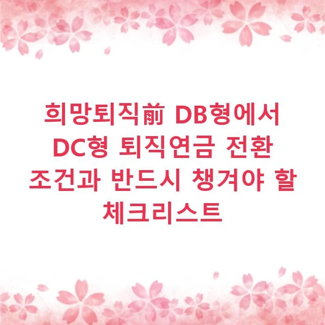 희망퇴직前 DB형에서 DC형 퇴직연금 전환 조건과 반드시 챙겨야 할 체크리스트