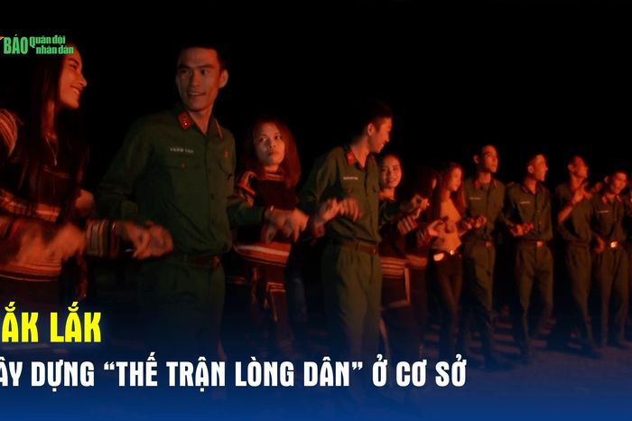 Đắk Lắk: Xây dựng 'thế trận lòng dân' ở cơ sở - Báo Quân Đội Nhân Dân
