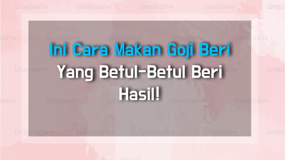 Ini Cara Makan Goji Beri Yang Betul-Betul Beri Hasil!