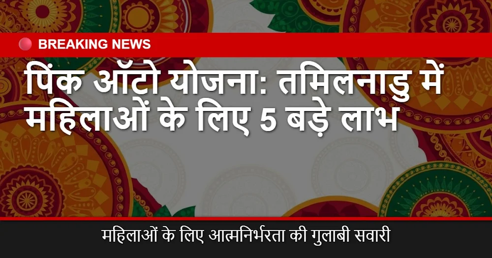 पिंक ऑटो योजना तमिलनाडु 2024: महिलाओं के लिए 5 बड़े लाभ, सुरक्षा और आत्मनिर्भरता