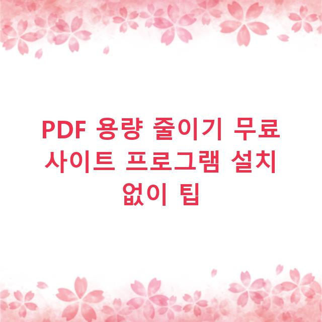 PDF 용량 줄이기 무료 사이트 프로그램 설치 없이 팁