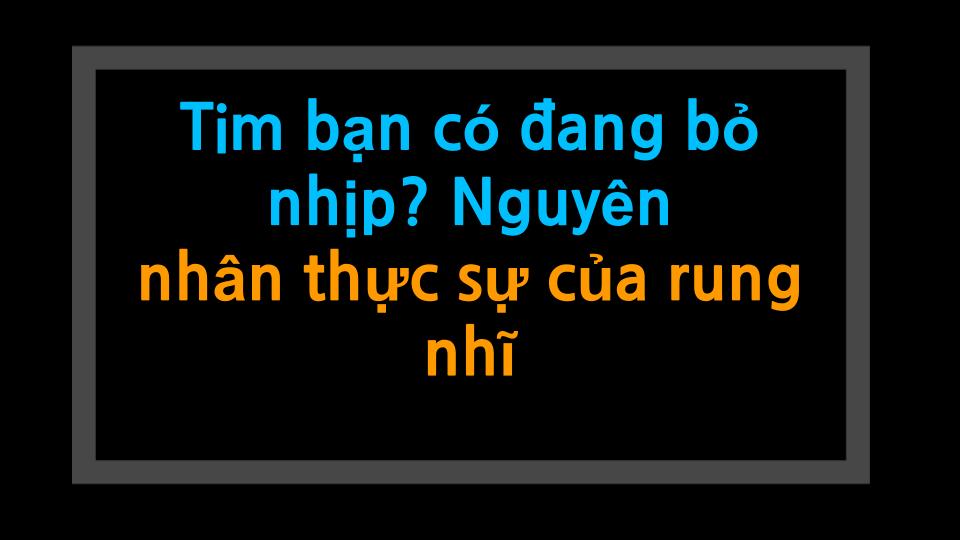 Tim bạn có đang bỏ nhịp? Nguyên nhân thực sự của rung nhĩ