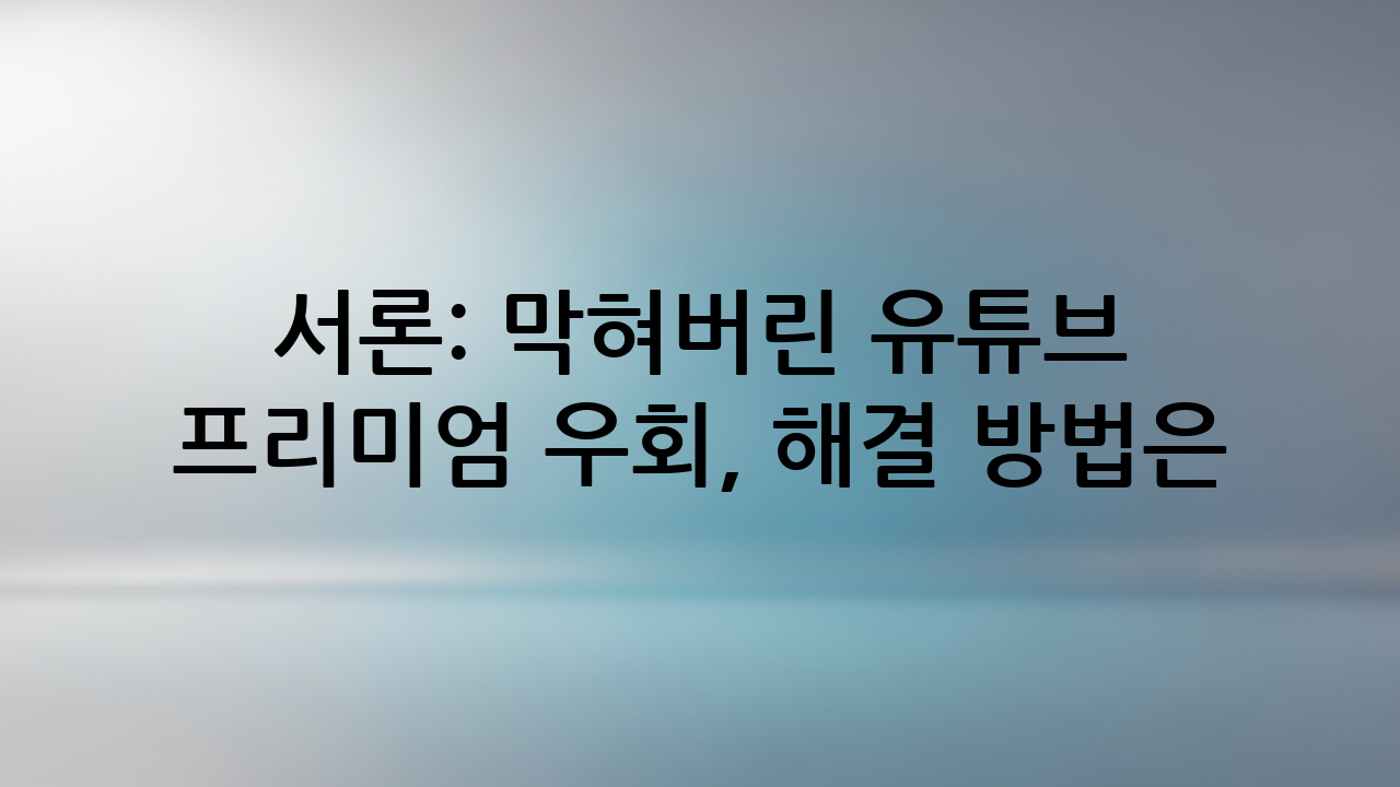 서론: 막혀버린 유튜브 프리미엄 우회, 해결 방법은?