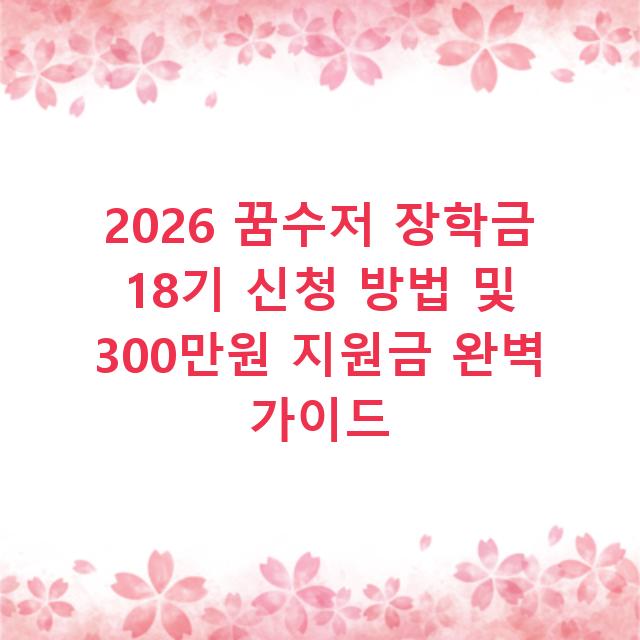 2026 꿈수저 장학금 18기 신청 방법 및 300만원 지원금 완벽 가이드