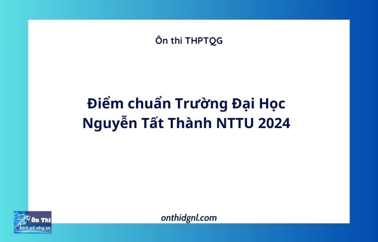 Điểm chuẩn Trường Đại Học Nguyễn Tất Thành NTTU 2024